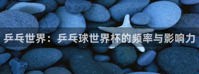 2026世界杯赛程表完整版：乒乓世界：乒乓球世界杯的频率与影响力