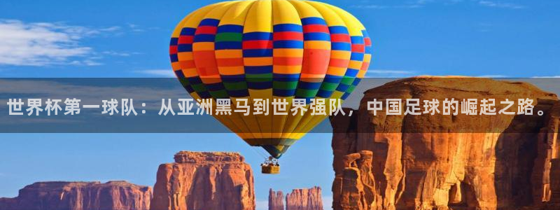 世界杯预选赛亚洲区积分榜：世界杯第一球队：从亚洲黑马到世界强队，中国足球的崛起之路。